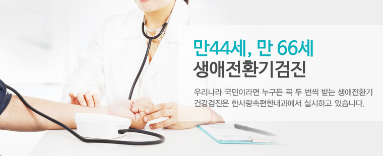 만44세, 만66세 생애전환기검진 우리나라 국민이라면 누구든 꼭 두 번씩 받는 생애전환기 건강검진은 한사랑속편한내과에서 실시하고 있습니다.